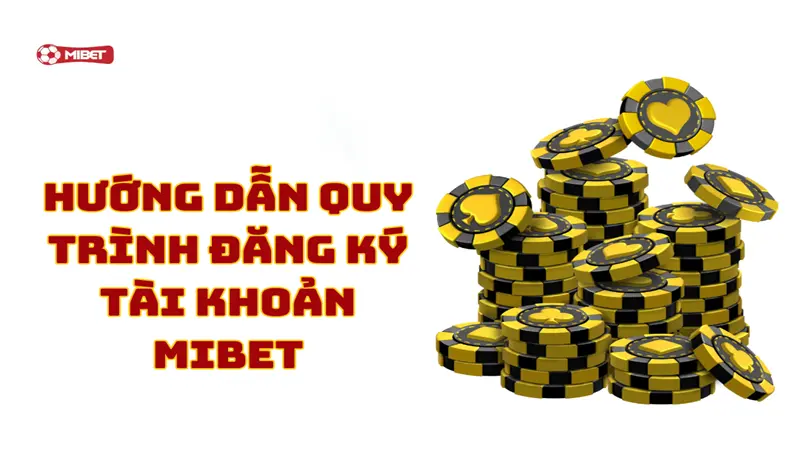 Hướng dẫn quy trình đăng ký tài khoản Mibet