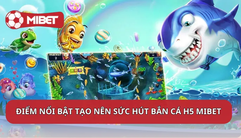 Điểm nổi bật tạo nên sức hút của game Bắn cá H5 Mibet