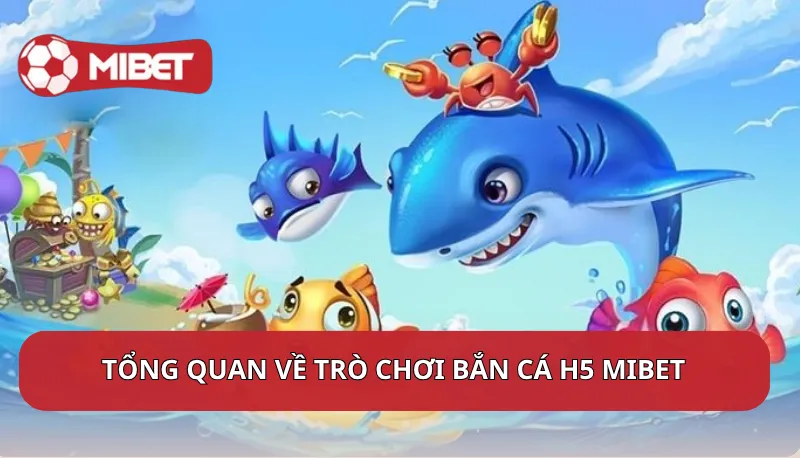 Tổng quan về trò chơi Bắn cá H5 Mibet