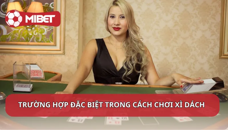 Một số trường hợp đặc biệt trong cách chơi xì dách Mibet